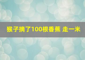 猴子摘了100根香蕉 走一米